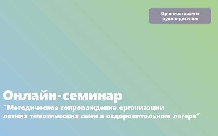Онлайн-семинар “Методическое сопровождение организации летних тематических смен в оздоровительном лагере”